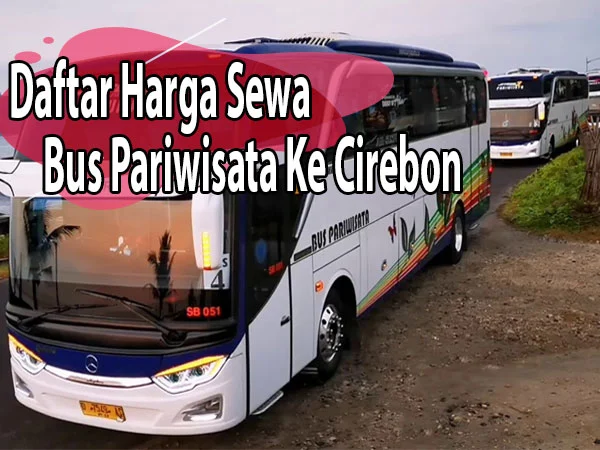 Harga sewa bus pariwisata ke Cirebon dari Jakarta